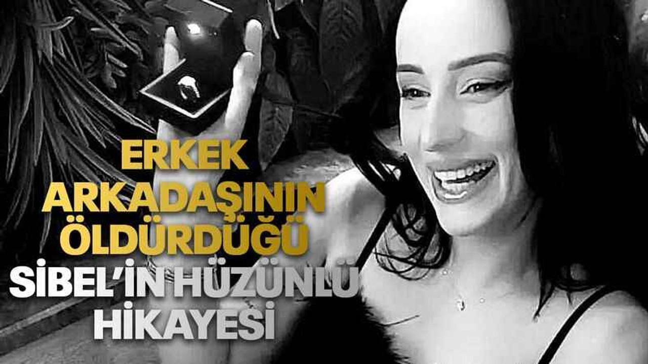 Erkek arkadaşının öldürdüğü Sibel’in hüzünlü hikayesi